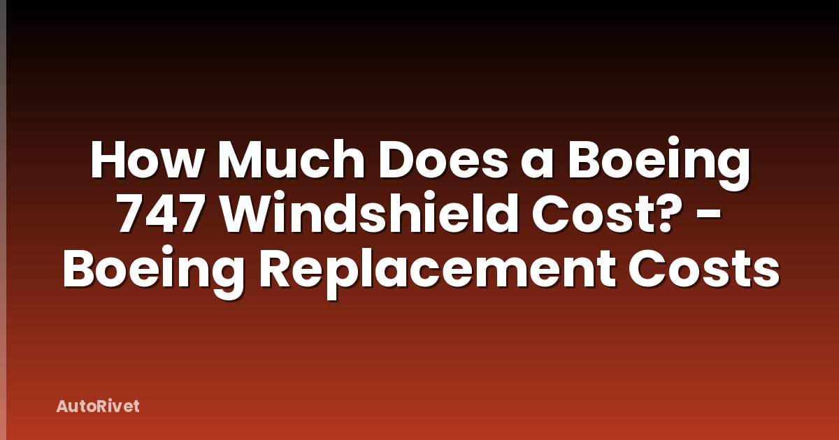 How Much Does a Boeing 747 Windshield Cost? - Boeing Replacement Costs