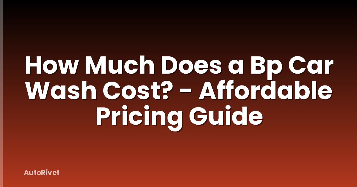 How Much Does a Bp Car Wash Cost? - Affordable Pricing Guide