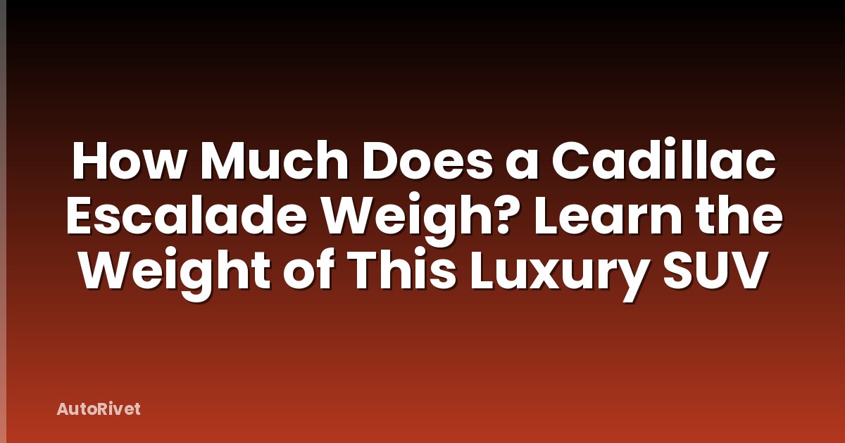 How Much Does a Cadillac Escalade Weigh? Learn the Weight of This Luxury SUV