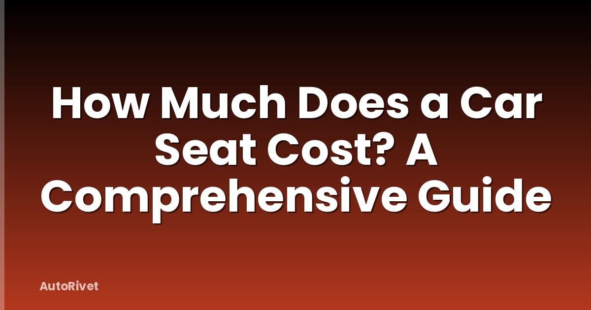 How Much Does a Car Seat Cost? A Comprehensive Guide
