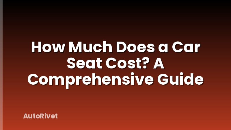 How Much Does a Car Seat Cost? A Comprehensive Guide