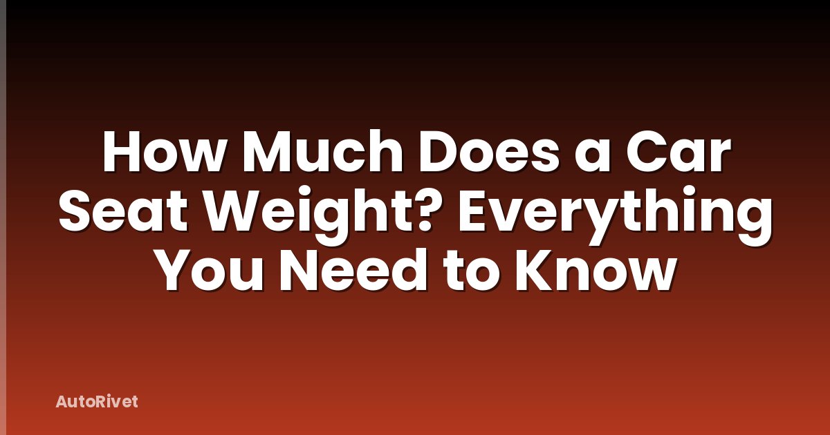 How Much Does a Car Seat Weight? Everything You Need to Know