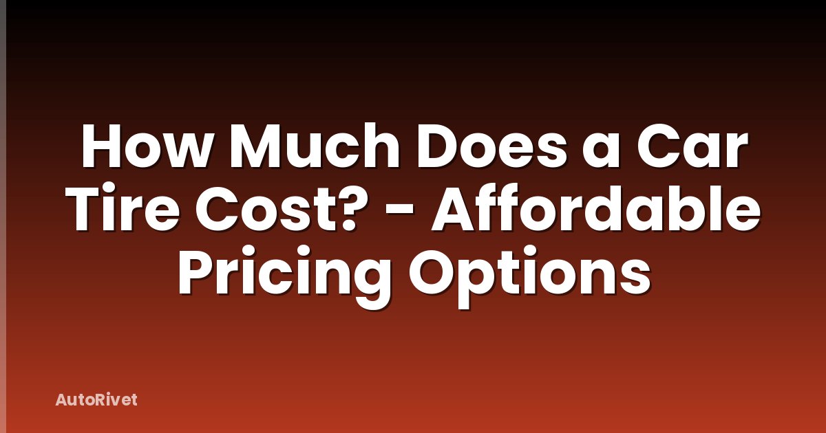 How Much Does a Car Tire Cost? - Affordable Pricing Options