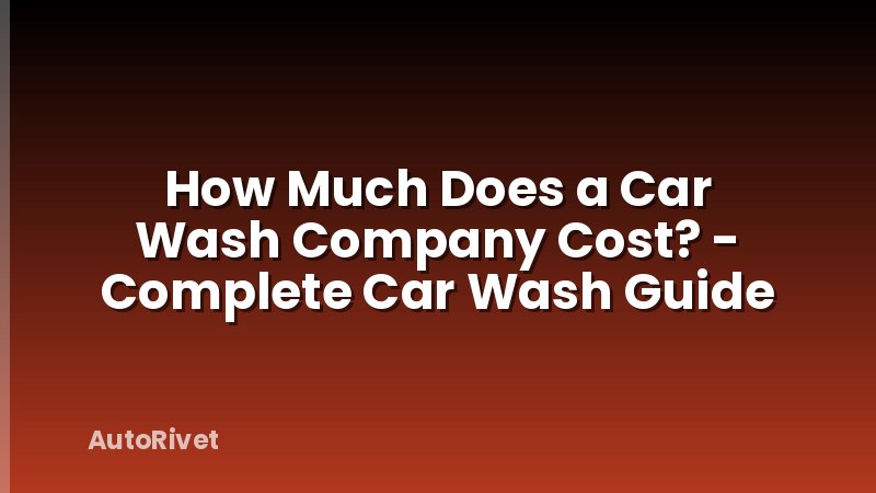 How Much Does a Car Wash Company Cost? - Complete Car Wash Guide