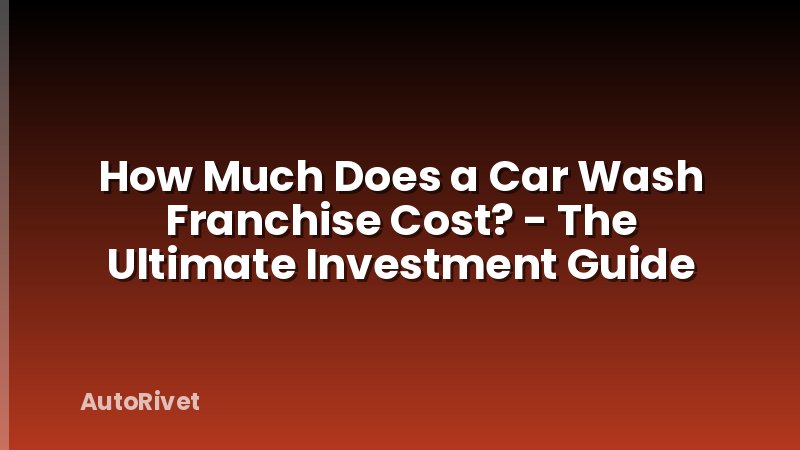 How Much Does a Car Wash Franchise Cost? - The Ultimate Investment Guide