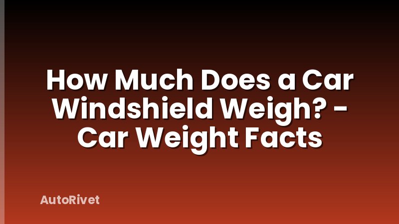 How Much Does a Car Windshield Weigh? - Car Weight Facts