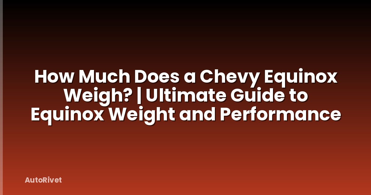 How Much Does a Chevy Equinox Weigh? | Ultimate Guide to Equinox Weight and Performance
