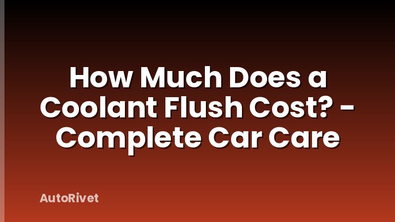 How Much Does a Coolant Flush Cost? - Complete Car Care