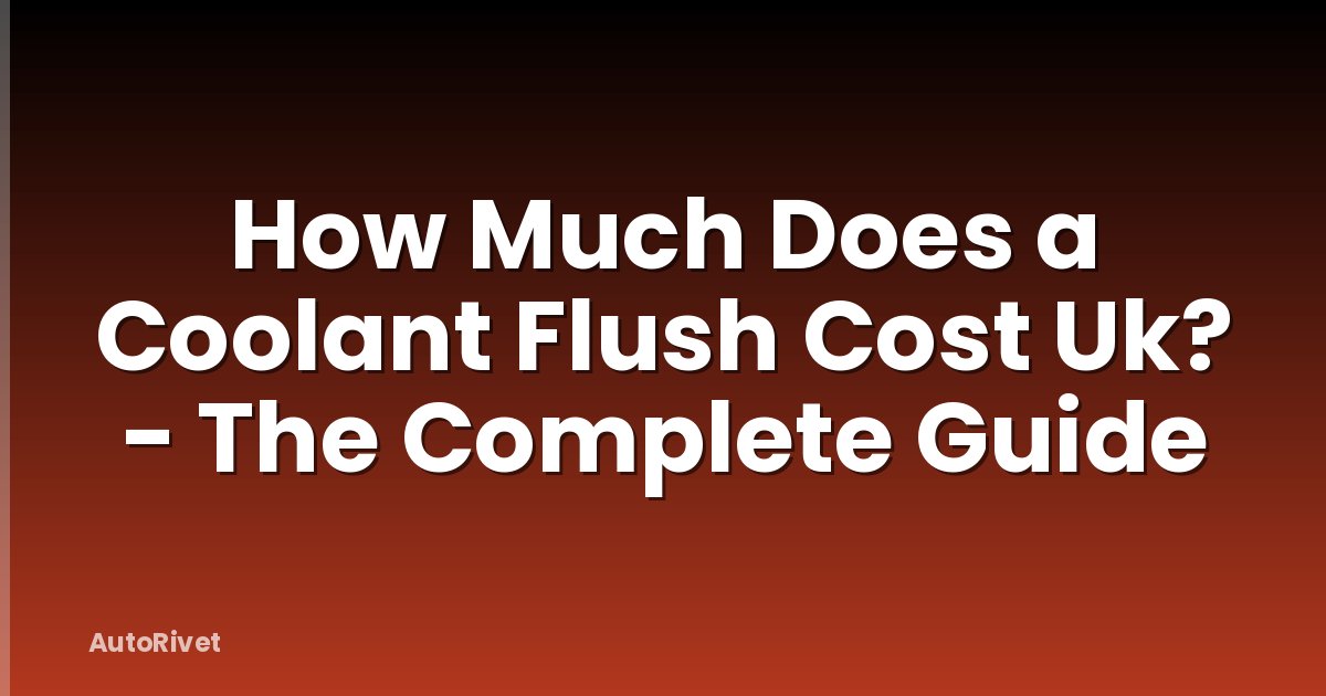 How Much Does a Coolant Flush Cost Uk? - The Complete Guide