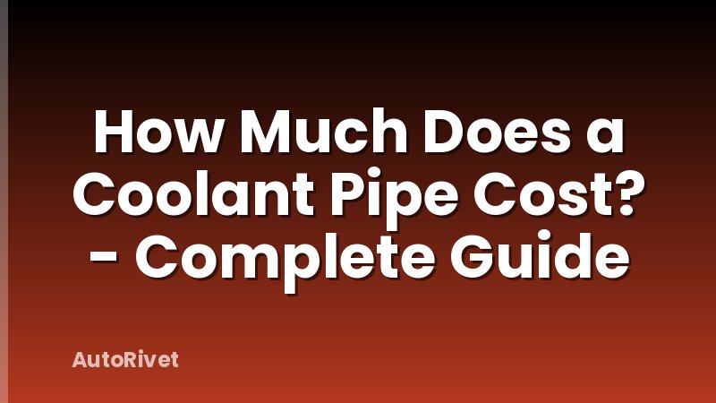 How Much Does a Coolant Pipe Cost? - Complete Guide