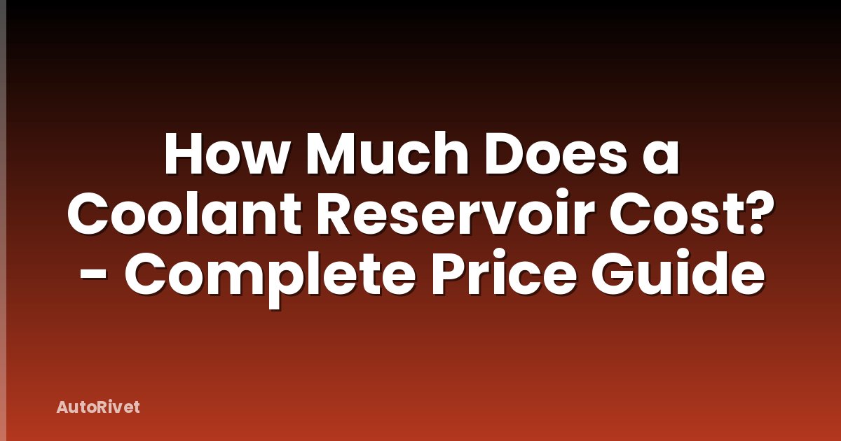 How Much Does a Coolant Reservoir Cost? - Complete Price Guide