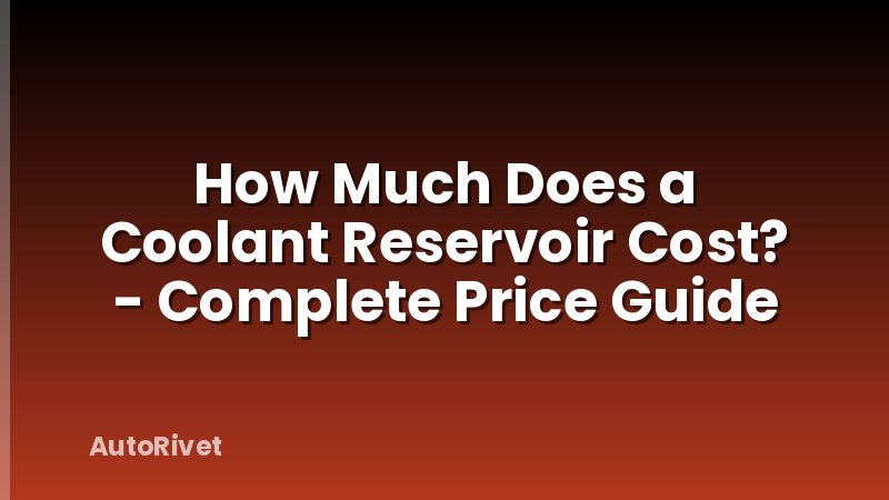 How Much Does a Coolant Reservoir Cost? - Complete Price Guide