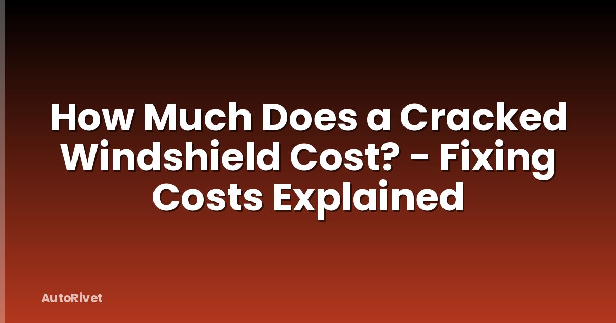 How Much Does a Cracked Windshield Cost? - Fixing Costs Explained