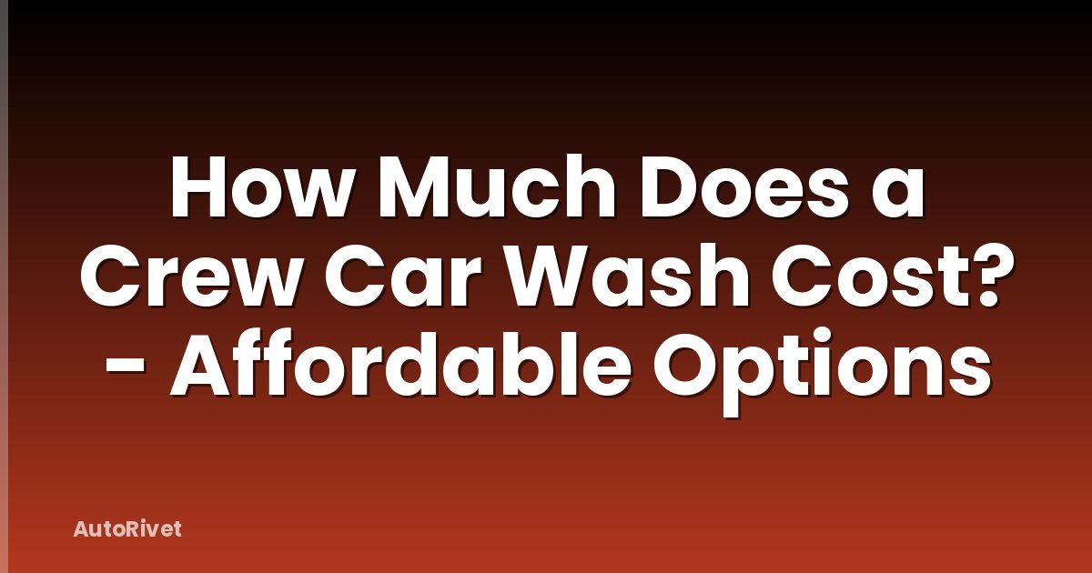 How Much Does a Crew Car Wash Cost? - Affordable Options