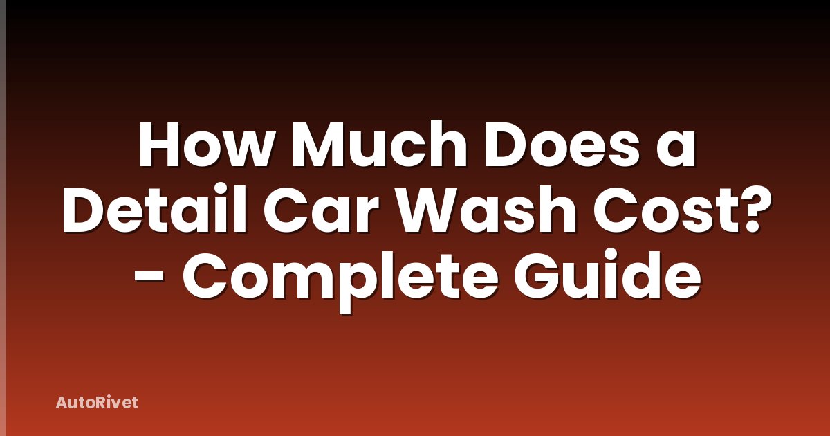 How Much Does a Detail Car Wash Cost? - Complete Guide
