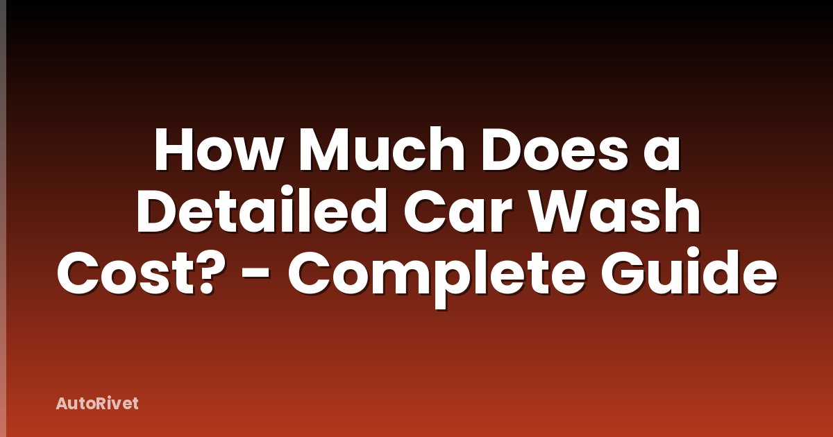 How Much Does a Detailed Car Wash Cost? - Complete Guide