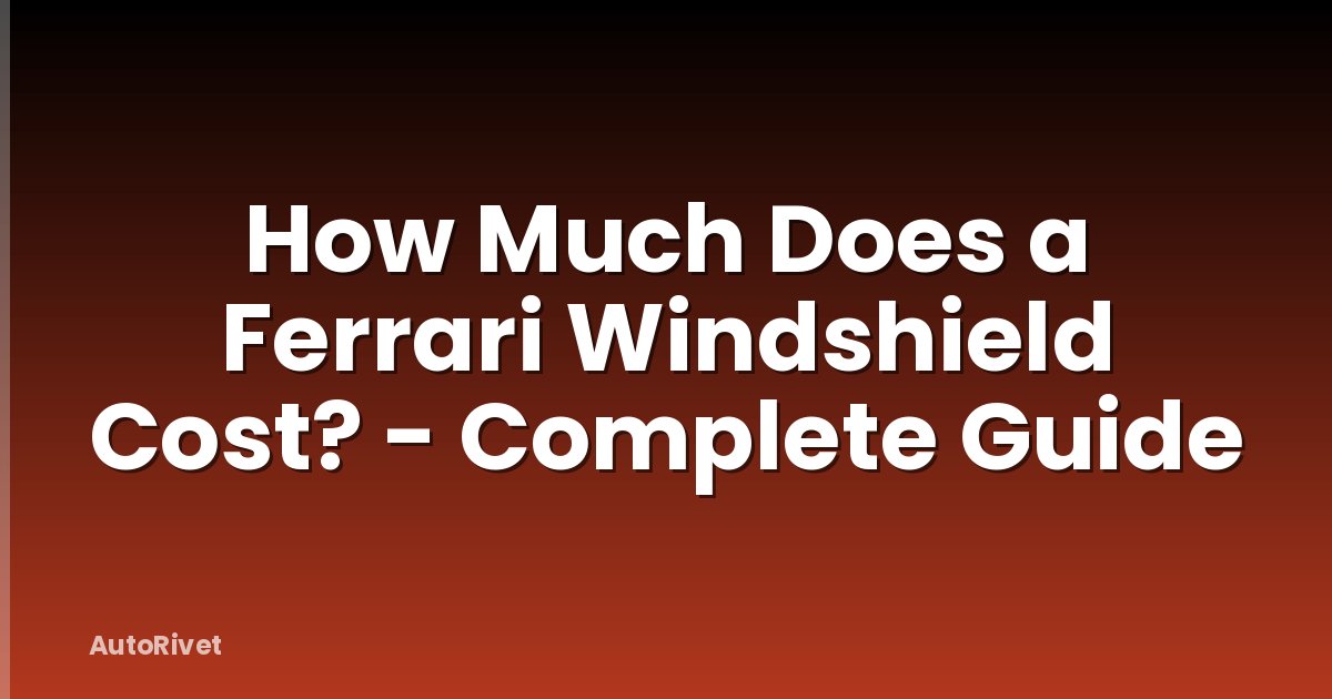 How Much Does a Ferrari Windshield Cost? - Complete Guide