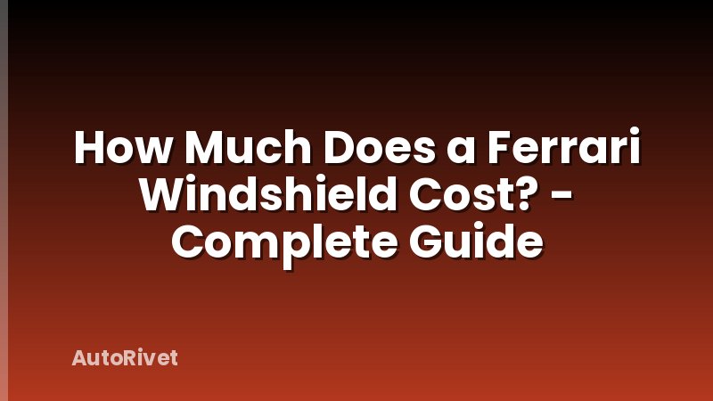 How Much Does a Ferrari Windshield Cost? - Complete Guide