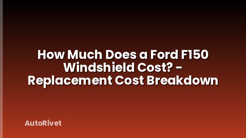 How Much Does a Ford F150 Windshield Cost? - Replacement Cost Breakdown