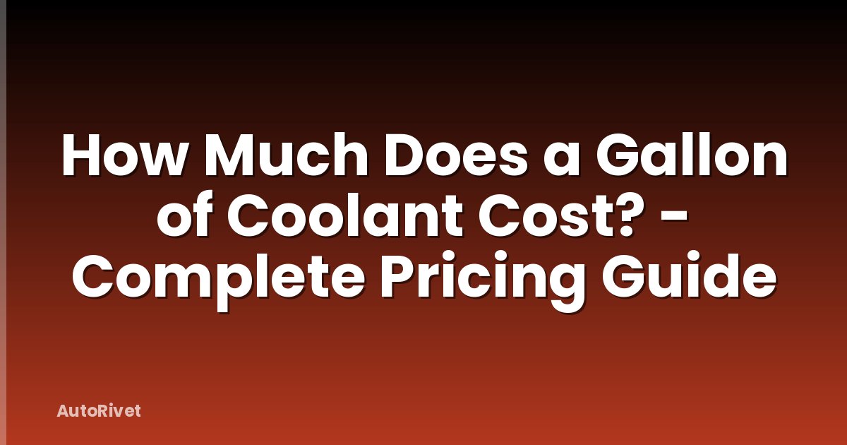 How Much Does a Gallon of Coolant Cost? - Complete Pricing Guide