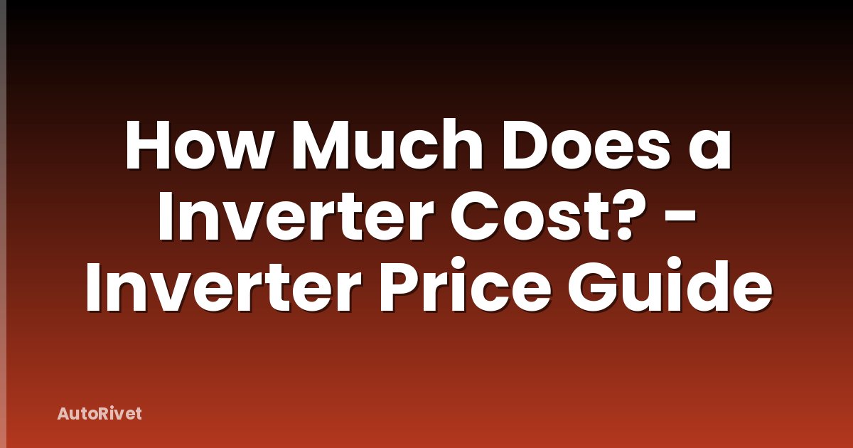 How Much Does a Inverter Cost? - Inverter Price Guide