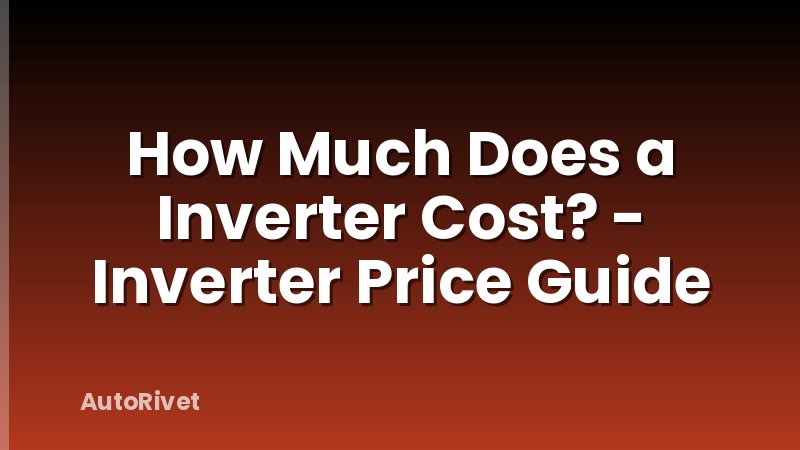 How Much Does a Inverter Cost? - Inverter Price Guide