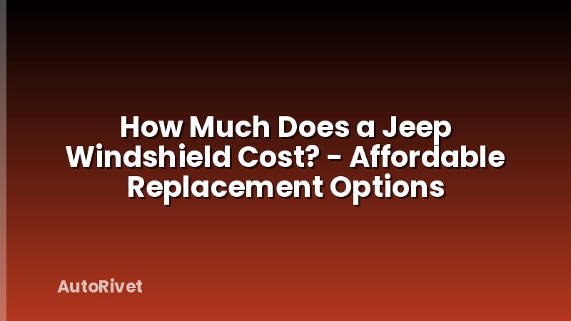How Much Does a Jeep Windshield Cost? - Affordable Replacement Options