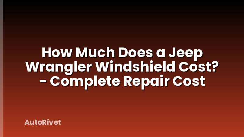How Much Does a Jeep Wrangler Windshield Cost? - Complete Repair Cost