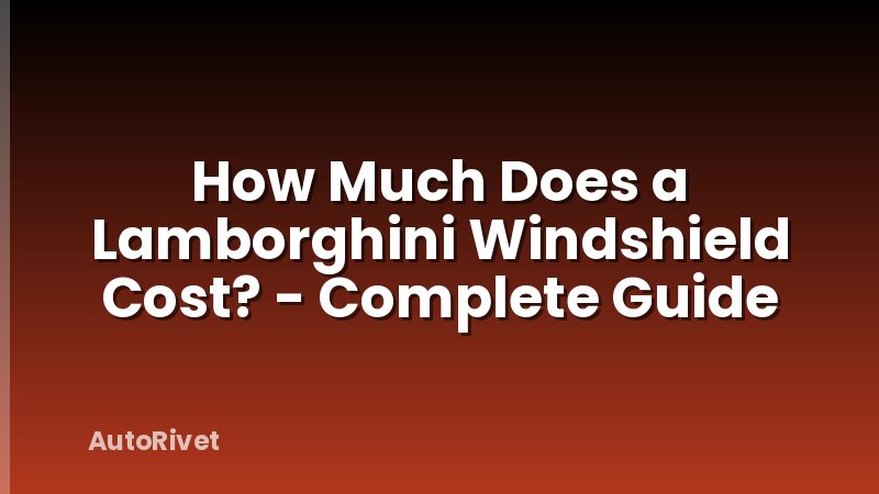 How Much Does a Lamborghini Windshield Cost? - Complete Guide