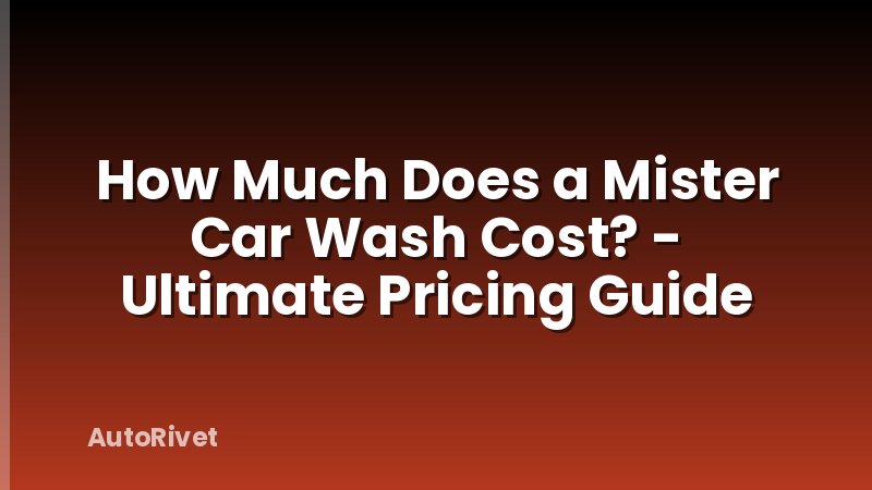 How Much Does a Mister Car Wash Cost? - Ultimate Pricing Guide