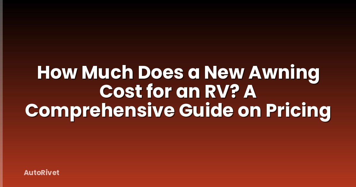 How Much Does a New Awning Cost for an RV? A Comprehensive Guide on Pricing