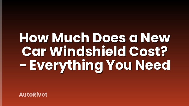 How Much Does a New Car Windshield Cost? - Everything You Need