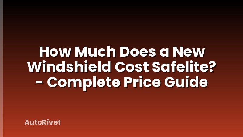 How Much Does a New Windshield Cost Safelite? - Complete Price Guide
