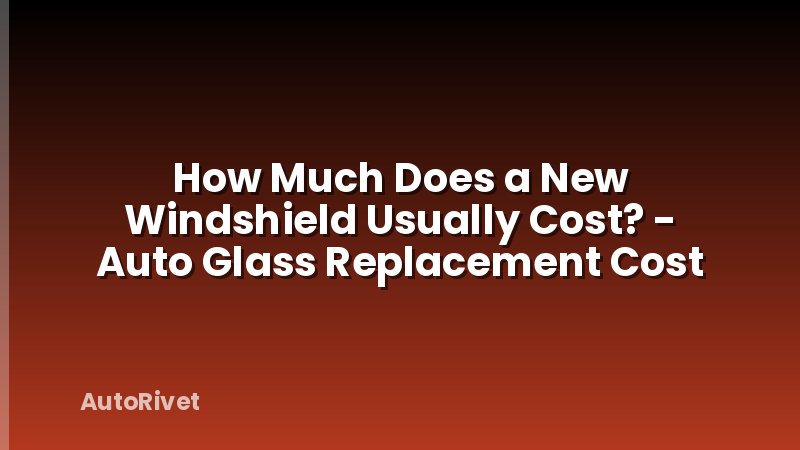How Much Does a New Windshield Usually Cost? - Auto Glass Replacement Cost