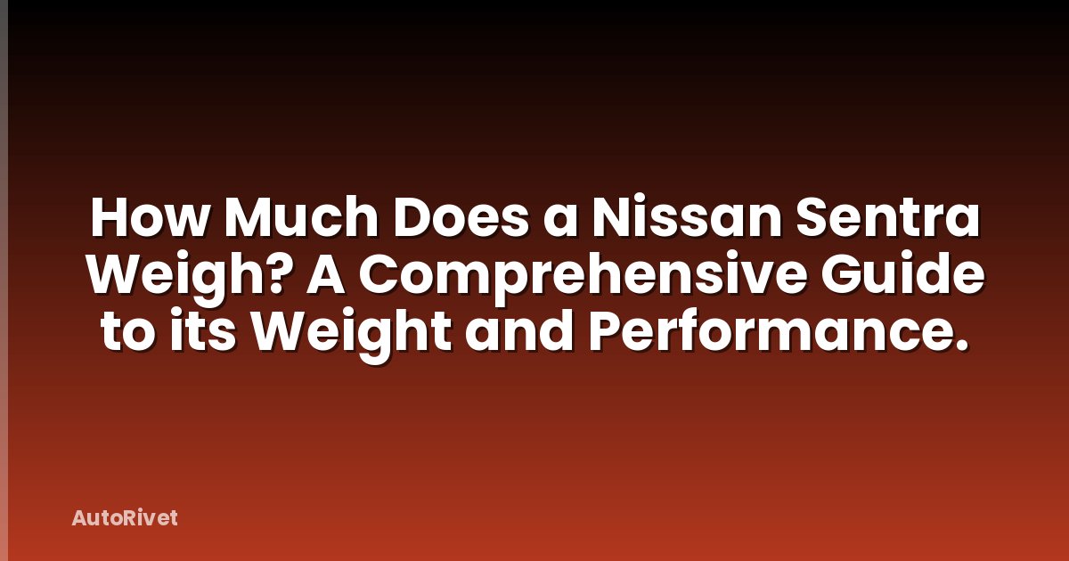 How Much Does a Nissan Sentra Weigh? A Comprehensive Guide to its Weight and Performance.