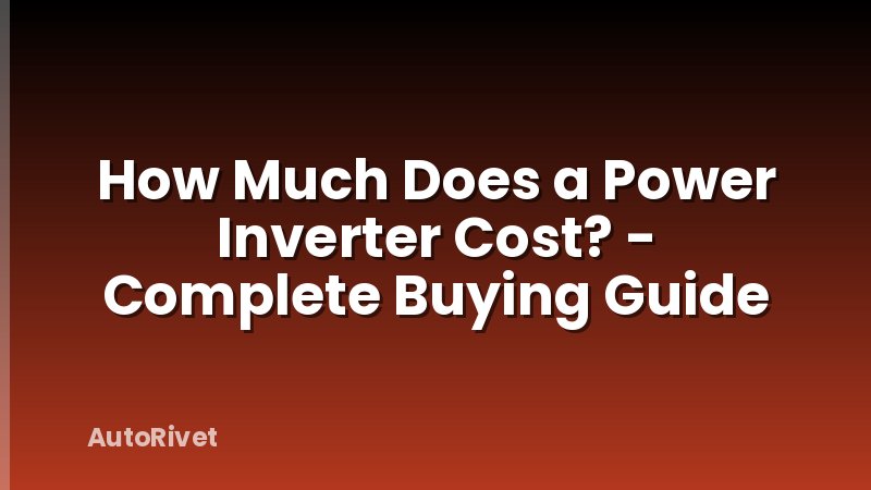 How Much Does a Power Inverter Cost? - Complete Buying Guide