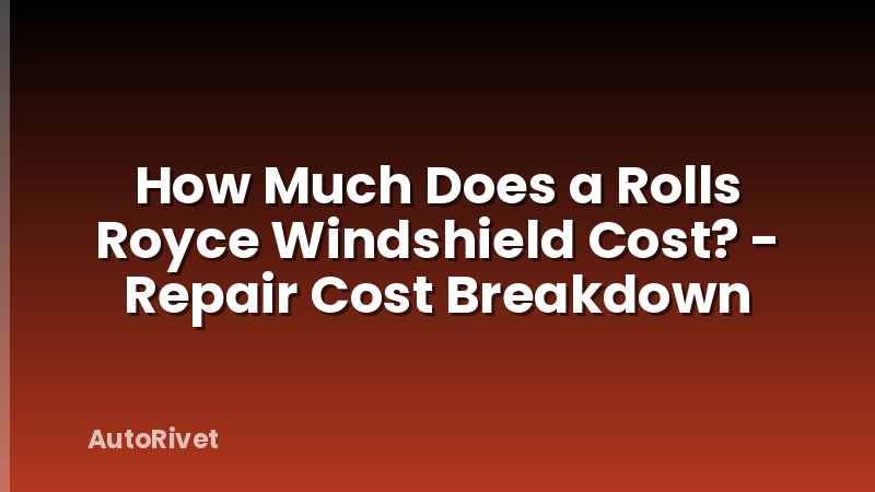 How Much Does a Rolls Royce Windshield Cost? - Repair Cost Breakdown