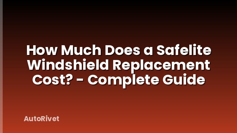 How Much Does a Safelite Windshield Replacement Cost? - Complete Guide