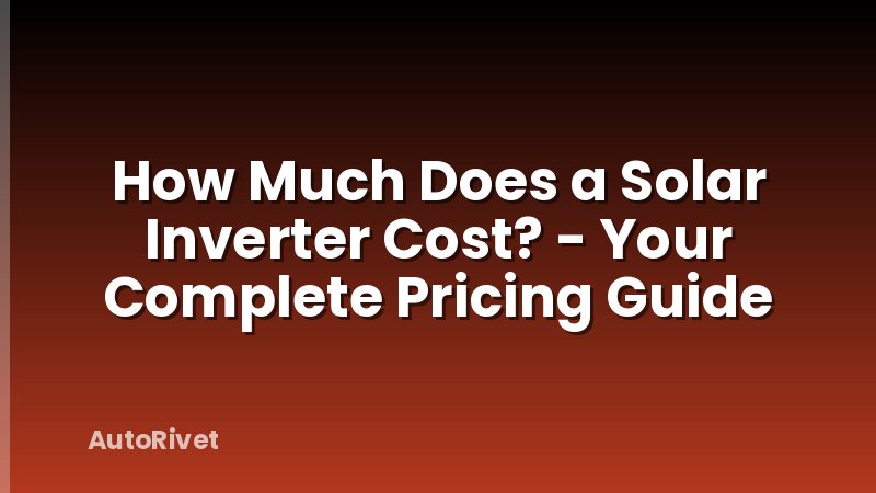 How Much Does a Solar Inverter Cost? - Your Complete Pricing Guide