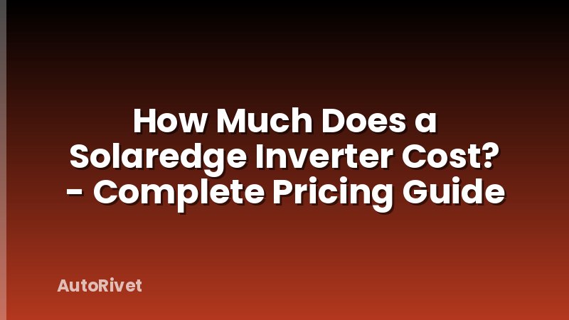 How Much Does a Solaredge Inverter Cost? - Complete Pricing Guide