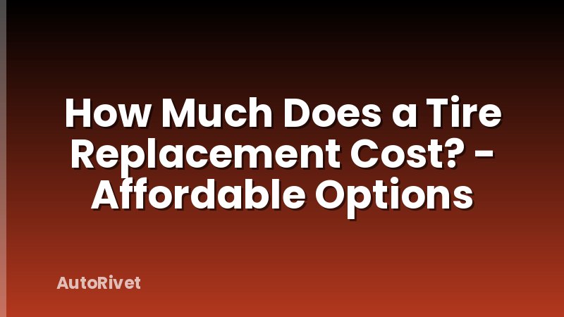 How Much Does a Tire Replacement Cost? - Affordable Options