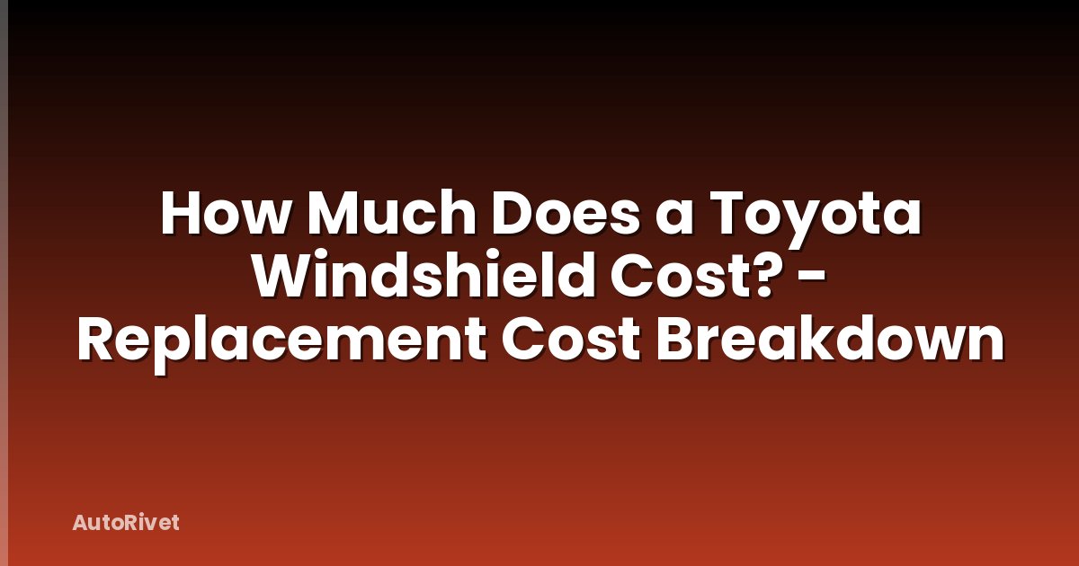 How Much Does a Toyota Windshield Cost? - Replacement Cost Breakdown