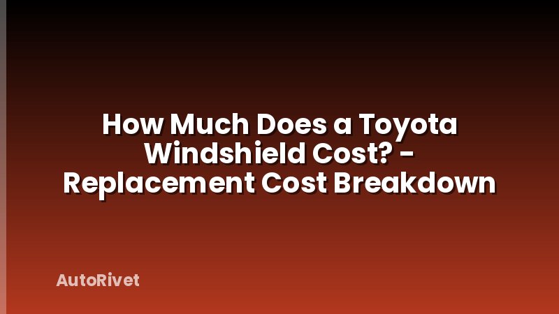 How Much Does a Toyota Windshield Cost? - Replacement Cost Breakdown
