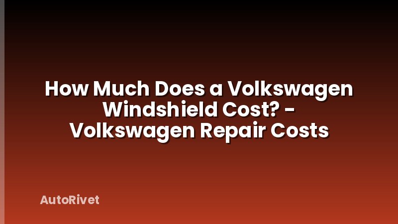 How Much Does a Volkswagen Windshield Cost? - Volkswagen Repair Costs