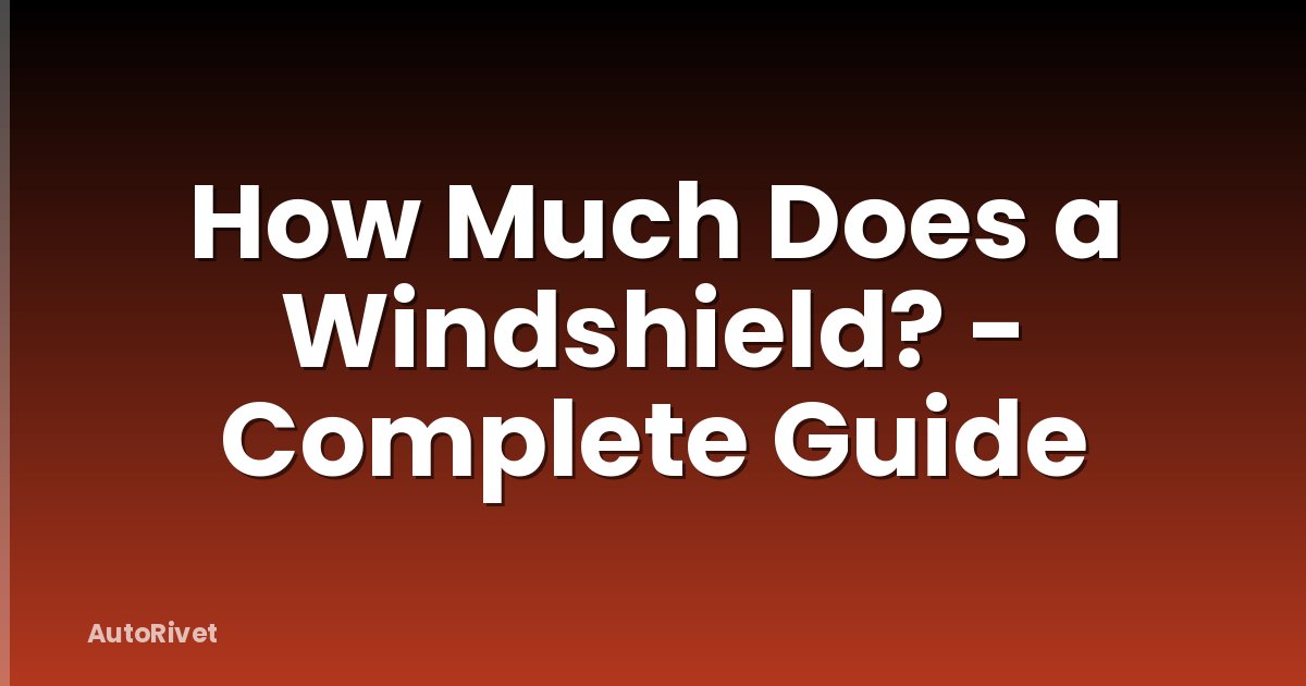 How Much Does a Windshield? - Complete Guide
