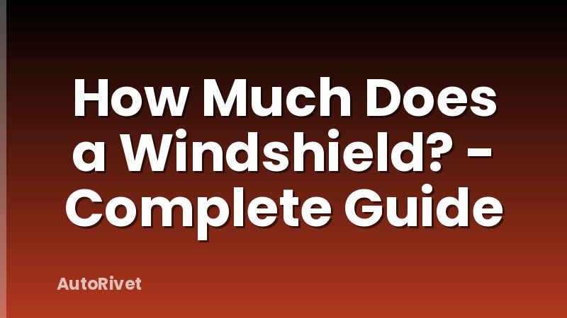 How Much Does a Windshield? - Complete Guide