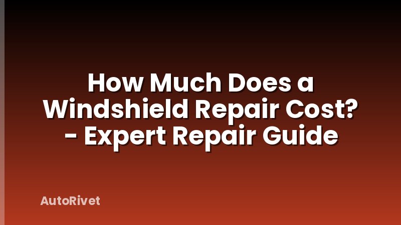 How Much Does a Windshield Repair Cost? - Expert Repair Guide