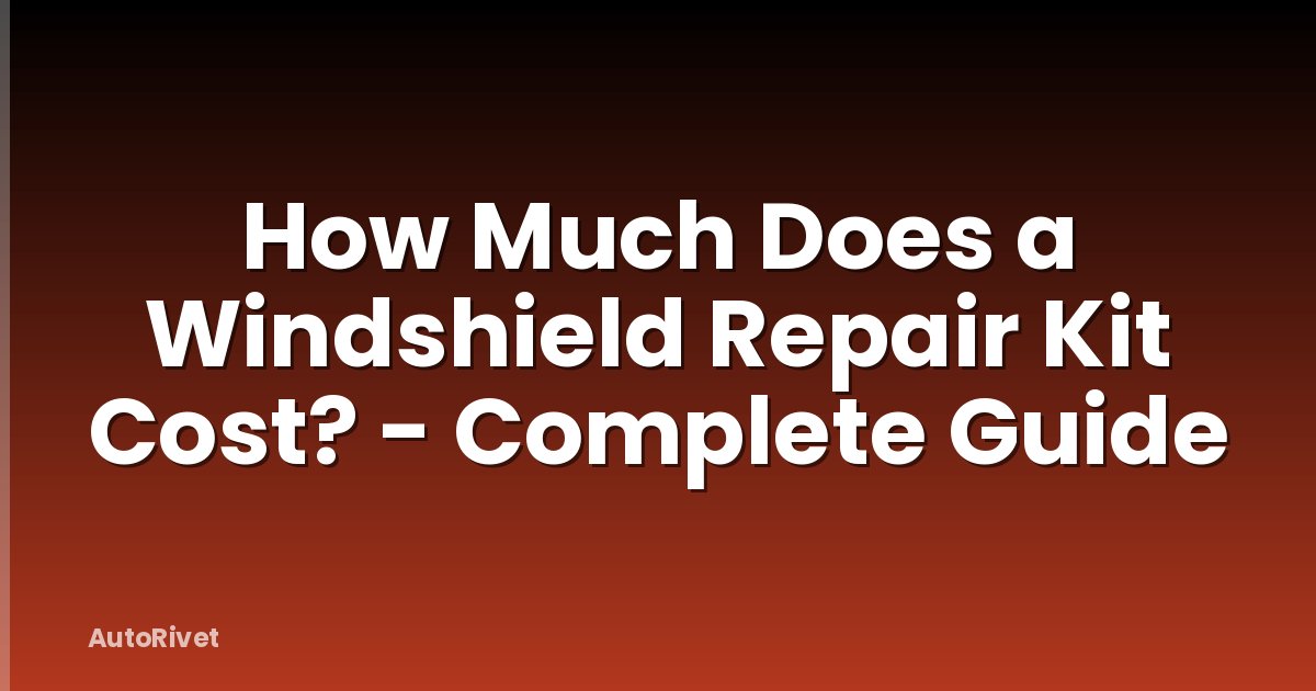 How Much Does a Windshield Repair Kit Cost? - Complete Guide