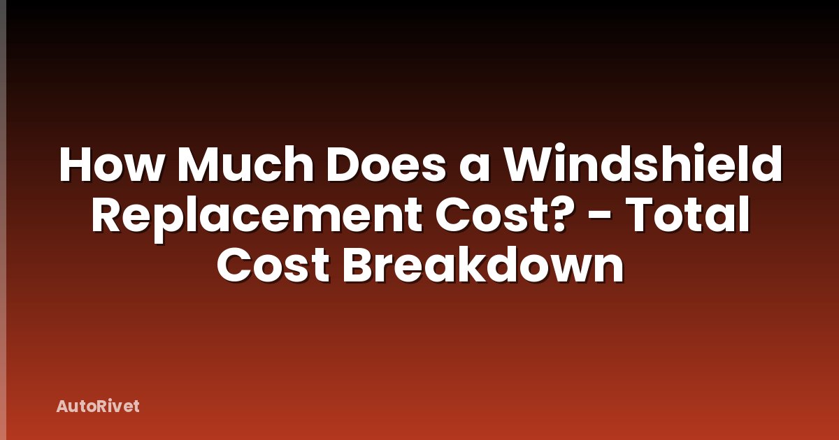 How Much Does a Windshield Replacement Cost? - Total Cost Breakdown
