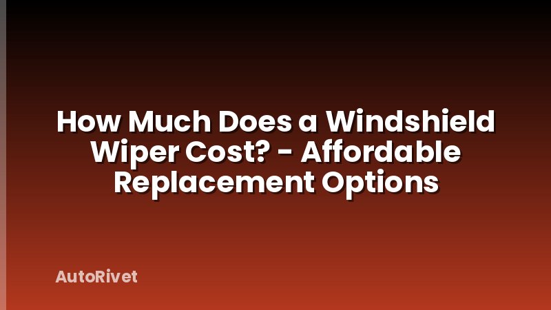 How Much Does a Windshield Wiper Cost? - Affordable Replacement Options